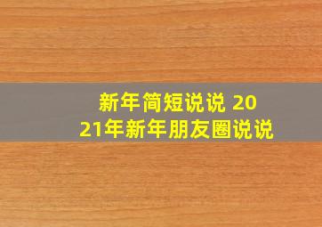 新年简短说说 2021年新年朋友圈说说